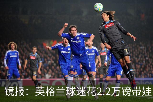 镜报：英格兰球迷花2.2万镑带娃看世界杯，但称买不起英格兰球票